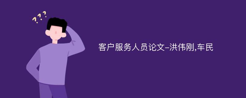 客户服务人员论文-洪伟刚,车民