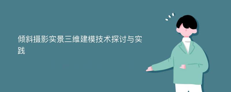 倾斜摄影实景三维建模技术探讨与实践