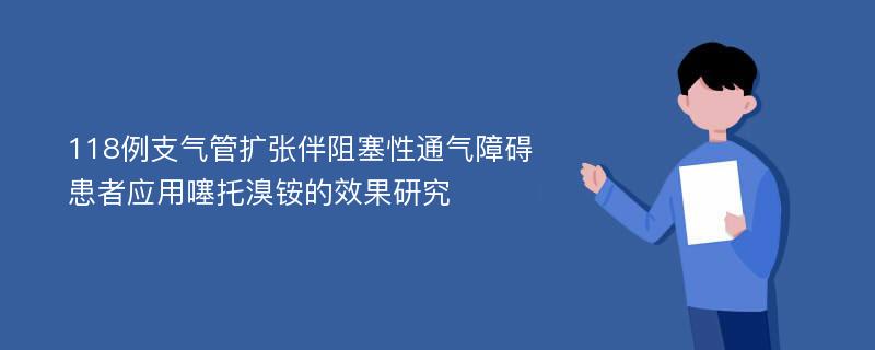 118例支气管扩张伴阻塞性通气障碍患者应用噻托溴铵的效果研究