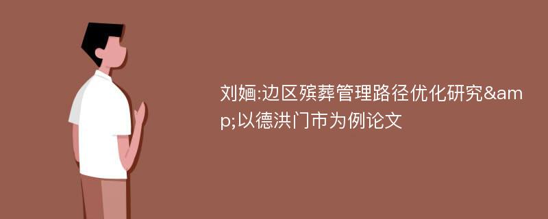 刘婳:边区殡葬管理路径优化研究&以德洪门市为例论文