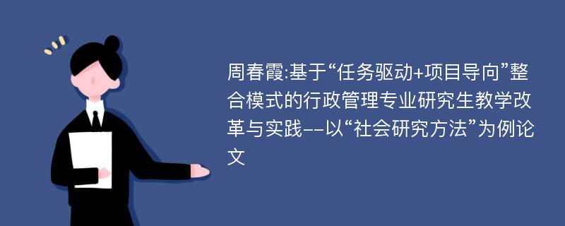 周春霞:基于“任务驱动+项目导向”整合模式的行政管理专业研究生教学改革与实践--以“社会研究方法”为例论文