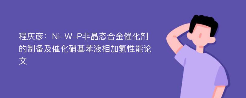 程庆彦：Ni-W-P非晶态合金催化剂的制备及催化硝基苯液相加氢性能论文