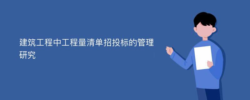 建筑工程中工程量清单招投标的管理研究