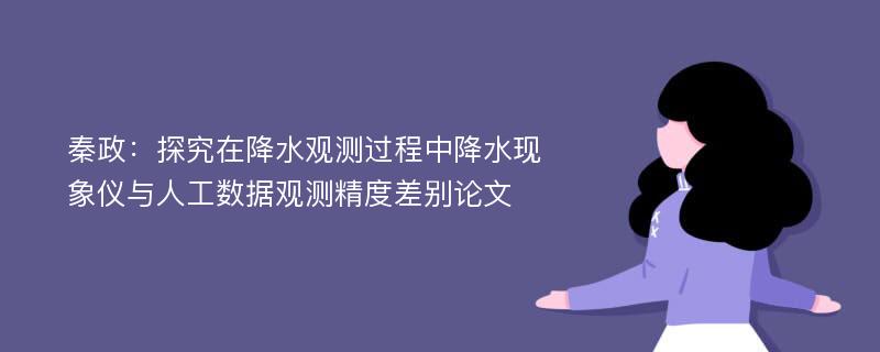 秦政：探究在降水观测过程中降水现象仪与人工数据观测精度差别论文