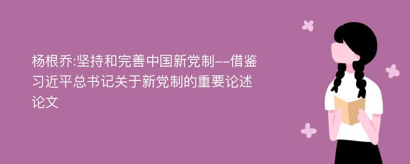 杨根乔:坚持和完善中国新党制--借鉴习近平总书记关于新党制的重要论述论文