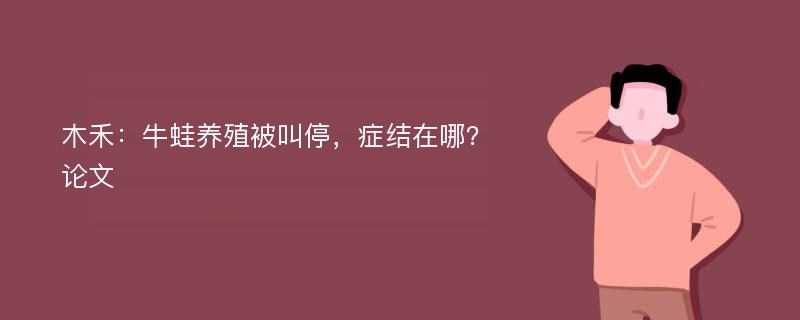 木禾：牛蛙养殖被叫停，症结在哪？论文