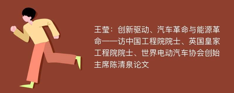 王莹：创新驱动、汽车革命与能源革命——访中国工程院院士、英国皇家工程院院士、世界电动汽车协会创始主席陈清泉论文