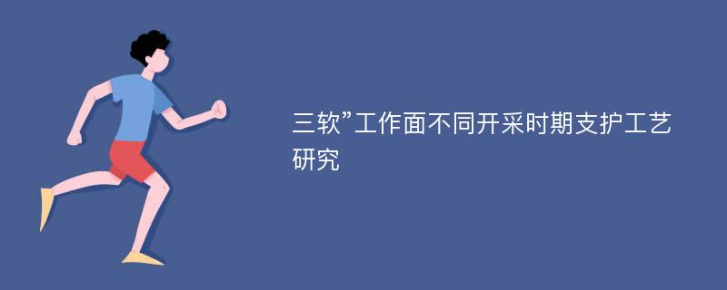 三软”工作面不同开采时期支护工艺研究