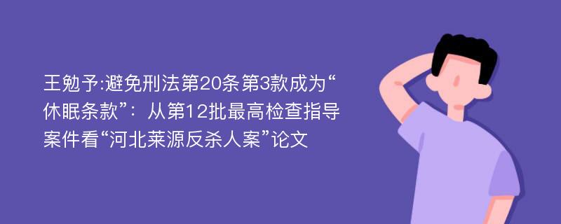 王勉予:避免刑法第20条第3款成为“休眠条款”：从第12批最高检查指导案件看“河北莱源反杀人案”论文