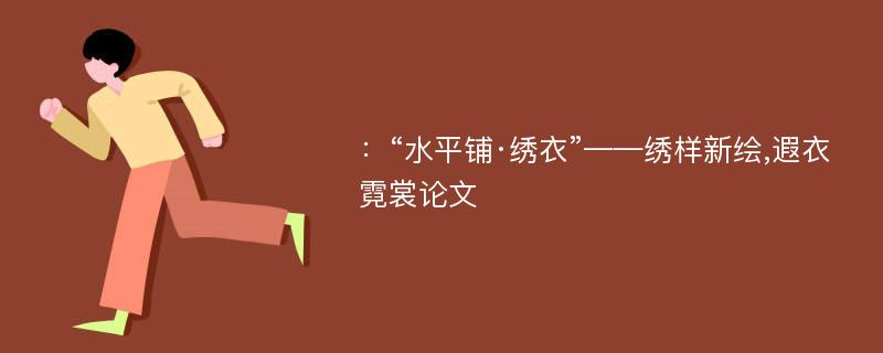 ：“水平铺·绣衣”——绣样新绘,遐衣霓裳论文