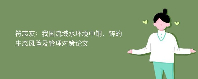 符志友：我国流域水环境中铜、锌的生态风险及管理对策论文