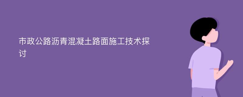 市政公路沥青混凝土路面施工技术探讨