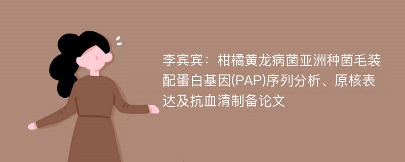 李宾宾：柑橘黄龙病菌亚洲种菌毛装配蛋白基因(PAP)序列分析、原核表达及抗血清制备论文