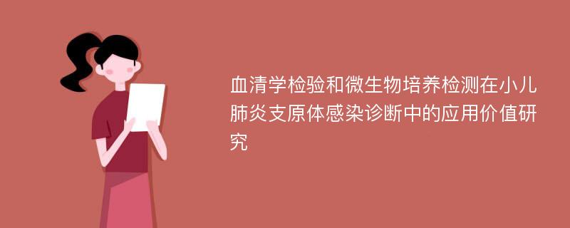 血清学检验和微生物培养检测在小儿肺炎支原体感染诊断中的应用价值研究