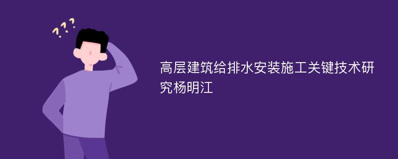 高层建筑给排水安装施工关键技术研究杨明江