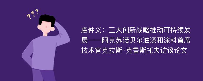 虞仲义：三大创新战略推动可持续发展——阿克苏诺贝尔油漆和涂料首席技术官克拉斯·克鲁斯托夫访谈论文