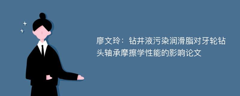 廖文玲：钻井液污染润滑脂对牙轮钻头轴承摩擦学性能的影响论文