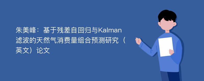 朱美峰：基于残差自回归与Kalman滤波的天然气消费量组合预测研究（英文）论文