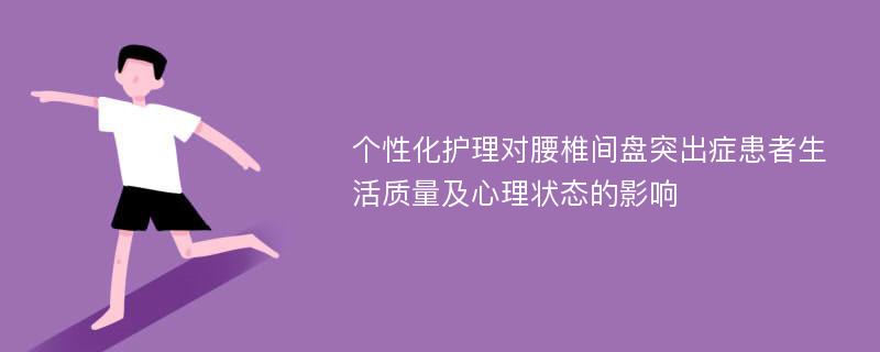 个性化护理对腰椎间盘突出症患者生活质量及心理状态的影响