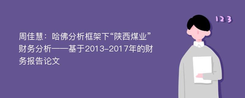 周佳慧：哈佛分析框架下“陕西煤业”财务分析——基于2013-2017年的财务报告论文