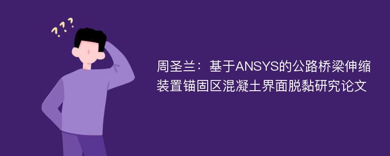 周圣兰：基于ANSYS的公路桥梁伸缩装置锚固区混凝土界面脱黏研究论文