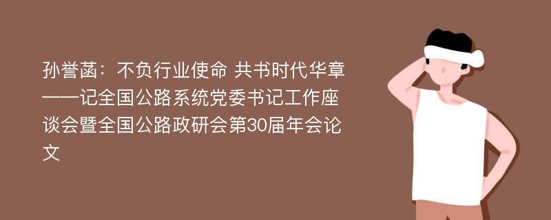 孙誉菡：不负行业使命 共书时代华章——记全国公路系统党委书记工作座谈会暨全国公路政研会第30届年会论文