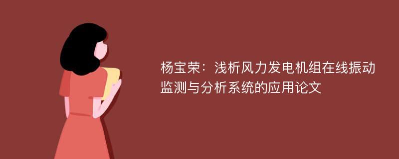 杨宝荣：浅析风力发电机组在线振动监测与分析系统的应用论文