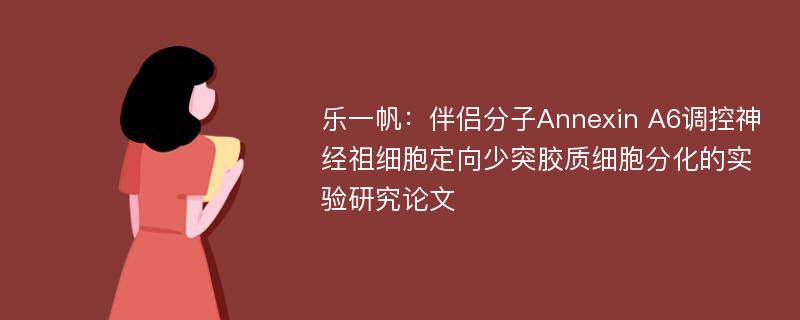 乐一帆：伴侣分子Annexin A6调控神经祖细胞定向少突胶质细胞分化的实验研究论文