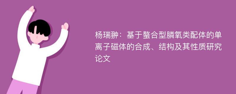 杨瑞翀：基于螯合型膦氧类配体的单离子磁体的合成、结构及其性质研究论文