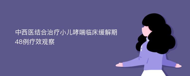 中西医结合治疗小儿哮喘临床缓解期48例疗效观察