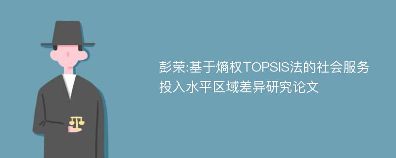 彭荣:基于熵权TOPSIS法的社会服务投入水平区域差异研究论文