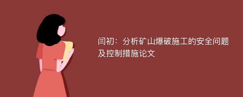 闫初：分析矿山爆破施工的安全问题及控制措施论文