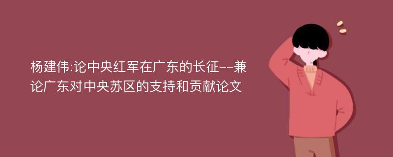 杨建伟:论中央红军在广东的长征--兼论广东对中央苏区的支持和贡献论文