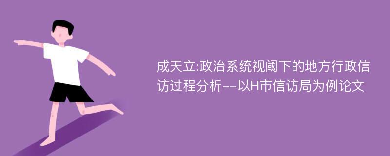 成天立:政治系统视阈下的地方行政信访过程分析--以H市信访局为例论文