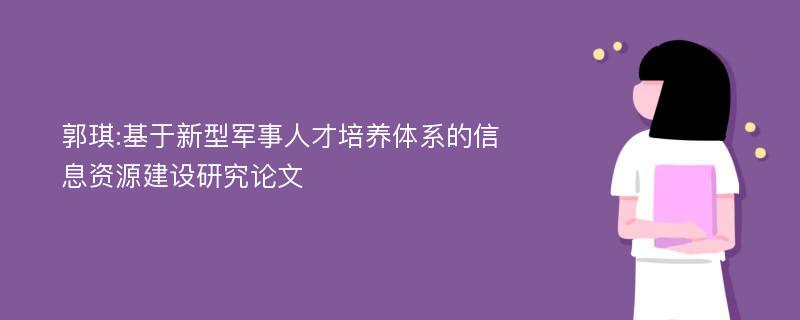 郭琪:基于新型军事人才培养体系的信息资源建设研究论文