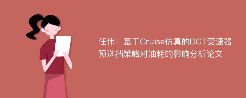 任伟：基于Cruise仿真的DCT变速器预选挡策略对油耗的影响分析论文