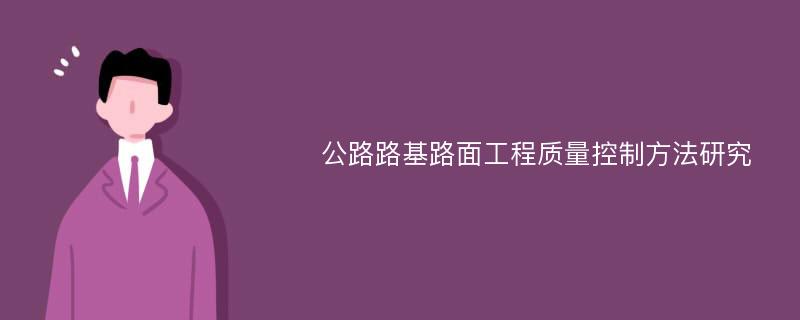 公路路基路面工程质量控制方法研究