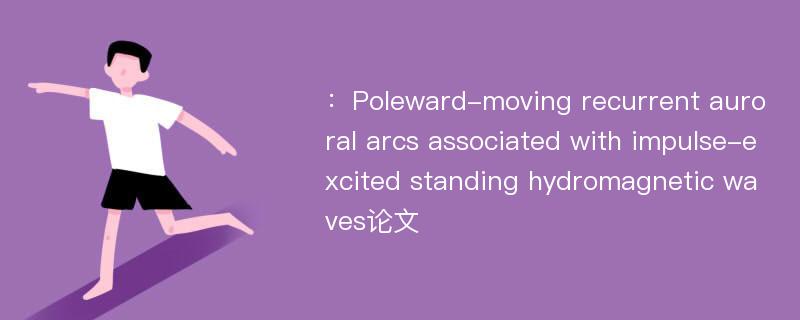 ：Poleward-moving recurrent auroral arcs associated with impulse-excited standing hydromagnetic waves论文