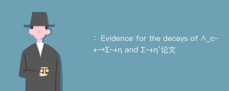 ：Evidence for the decays of ∧_c~+→∑~+η and ∑~+η’论文