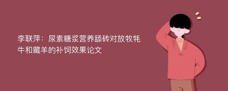 李联萍：尿素糖浆营养舔砖对放牧牦牛和藏羊的补饲效果论文