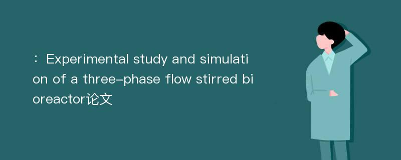 ：Experimental study and simulation of a three-phase flow stirred bioreactor论文