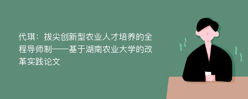 代琪：拔尖创新型农业人才培养的全程导师制——基于湖南农业大学的改革实践论文