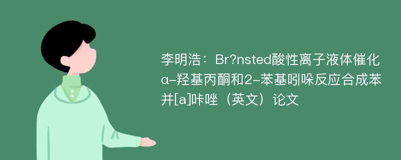 李明浩：Br?nsted酸性离子液体催化α-羟基丙酮和2-苯基吲哚反应合成苯并[a]咔唑（英文）论文