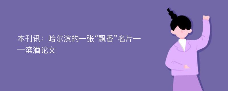 本刊讯：哈尔滨的一张“飘香”名片——滨酒论文