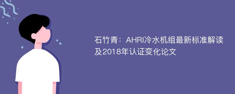 石竹青：AHRI冷水机组最新标准解读及2018年认证变化论文