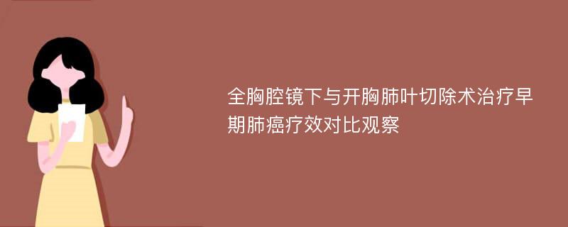 全胸腔镜下与开胸肺叶切除术治疗早期肺癌疗效对比观察