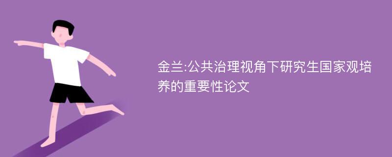 金兰:公共治理视角下研究生国家观培养的重要性论文