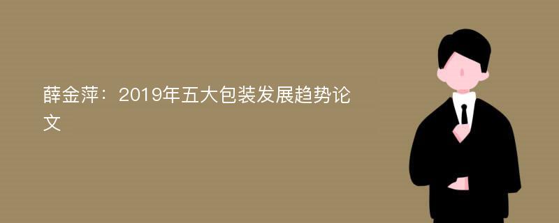 薛金萍：2019年五大包装发展趋势论文