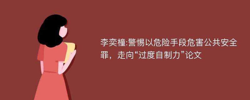 李奕橦:警惕以危险手段危害公共安全罪，走向“过度自制力”论文