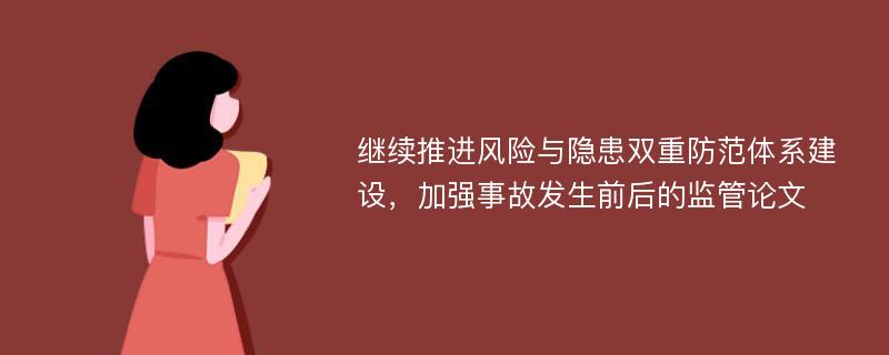 继续推进风险与隐患双重防范体系建设，加强事故发生前后的监管论文